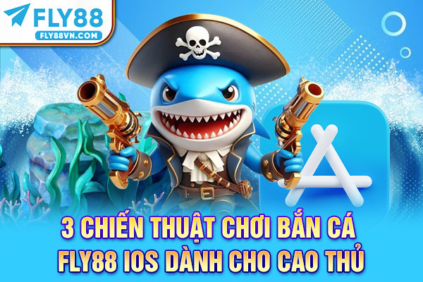 3 chiến thuật chơi bắn cá Fly88 iOS dành cho cao thủ