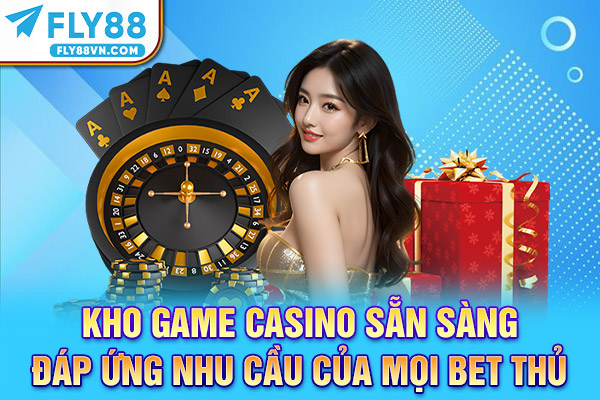 Kho game casino sẵn sàng đáp ứng nhu cầu của mọi bet thủ